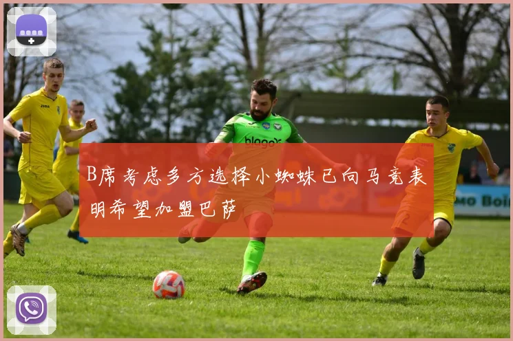 B席考虑多方选择小蜘蛛已向马竞表明希望加盟巴萨