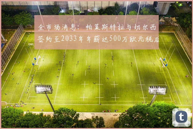 全市场消息：帕莱斯特拉与切尔西签约至2033年年薪达500万欧元税后
