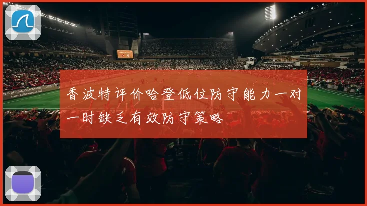 香波特评价哈登低位防守能力一对一时缺乏有效防守策略