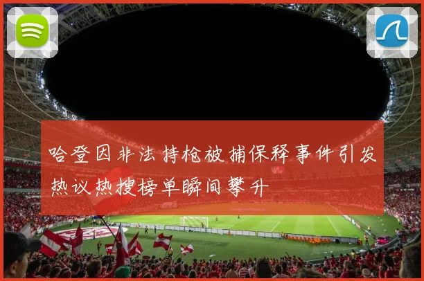 哈登因非法持枪被捕保释事件引发热议热搜榜单瞬间攀升