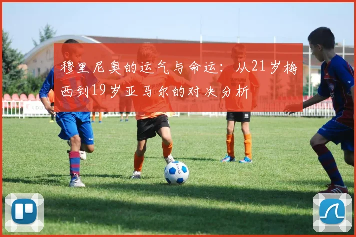 穆里尼奥的运气与命运：从21岁梅西到19岁亚马尔的对决分析
