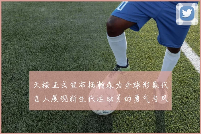 天梭正式宣布杨瀚森为全球形象代言人展现新生代运动员的勇气与风采